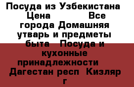 Посуда из Узбекистана › Цена ­ 1 000 - Все города Домашняя утварь и предметы быта » Посуда и кухонные принадлежности   . Дагестан респ.,Кизляр г.